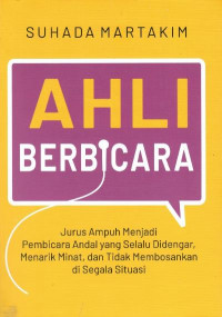 Ahli bicara : jurus ampuh menjadi pembicara andal yang selalu didengar, menarik minat, dan tidak membosankan di segala situasi