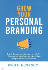 Grow your personal branding : teknik terkini membangun merek diri, bagaimana membangun merek diri dengan mudah dan murah