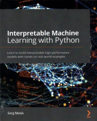 Interpretable machine learning with Python : learn to build interpretable high-performance models with hands-on real-world examples