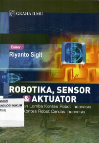 Robotika, sensor & aktuator : persiapan lomba kontes robot Indonesia dan kontes robot cerdas Indonesia