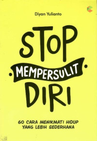 Stop mempersulit diri : 60 cara menikmati hidup yang lebih sederhana