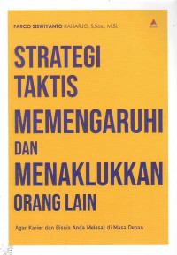 Strategi taktis memengaruhi dan menaklukkan orang lain : agar karier dan bisnis anda melesat di masa depan