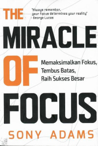 The miracle of focus : memaksimalkan fokus, tembus batas, raih sukses besar