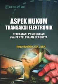 Aspek hukum transaksi elektronik : perikatan, pembuktian, dan penyelesaian sengketa